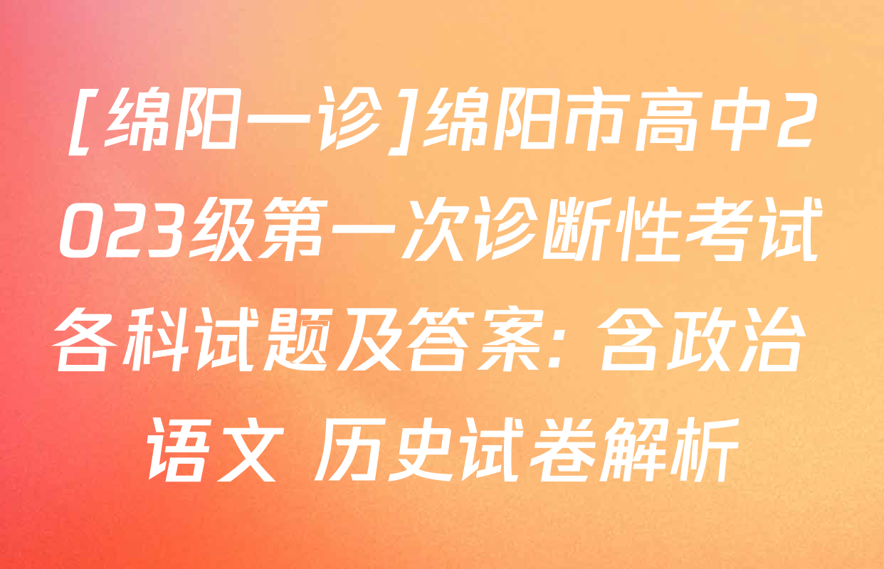 [绵阳一诊]绵阳市高中2023级第一次诊断性考试各科试题及答案: 含政治 语文 历史试卷解析