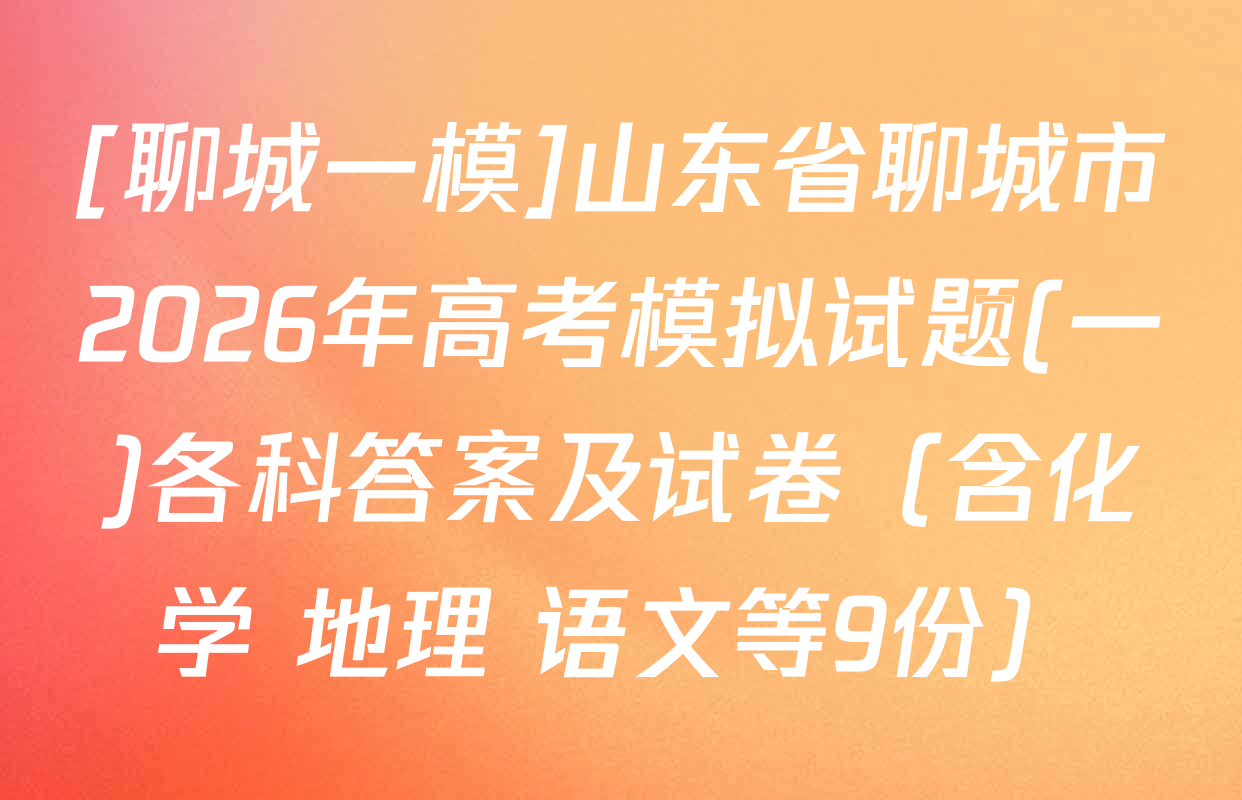 [聊城一模]山东省聊城市2026年高考模拟试题(一)各科答案及试卷（含化学 地理 语文等9份）