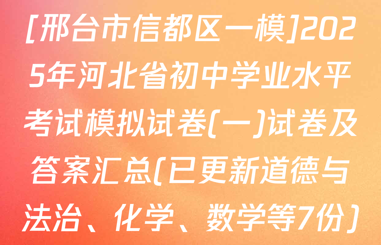 [邢台市信都区一模]2025年河北省初中学业水平考试模拟试卷(一)试卷及答案汇总(已更新道德与法治、化学、数学等7份)