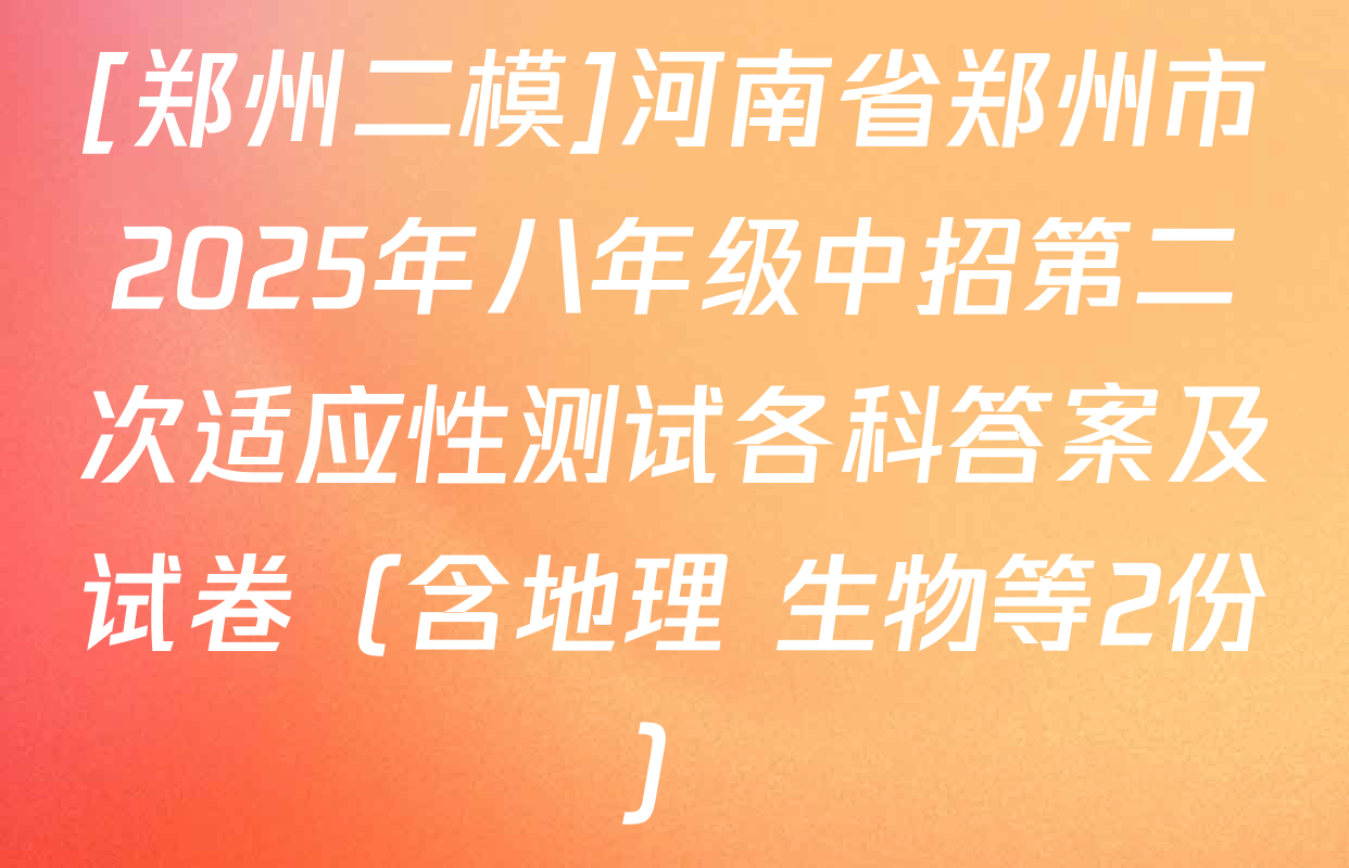 [郑州二模]河南省郑州市2025年八年级中招第二次适应性测试各科答案及试卷（含地理 生物等2份）