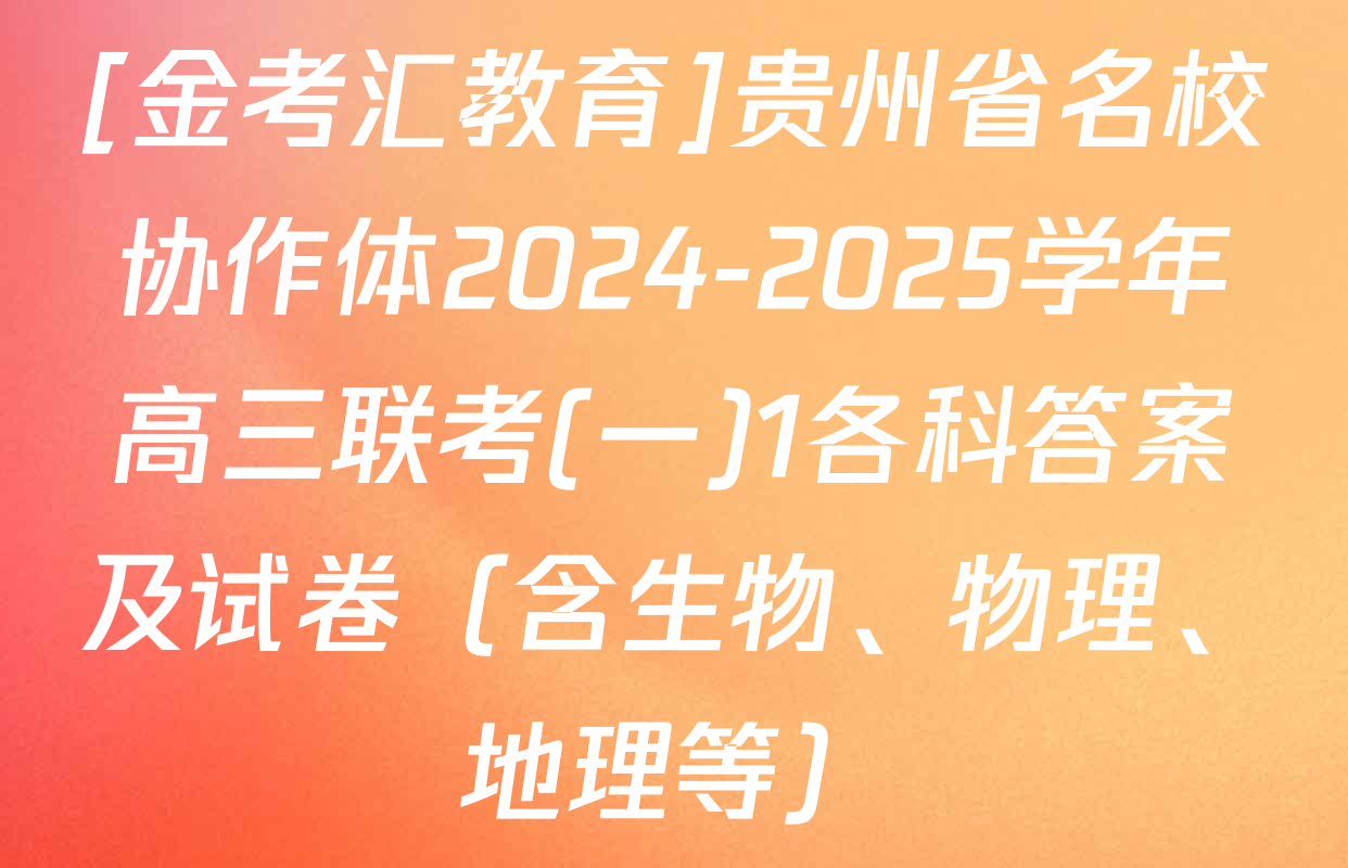 [金考汇教育]贵州省名校协作体2024-2025学年高三联考(一)1各科答案及试卷（含生物、物理、地理等）