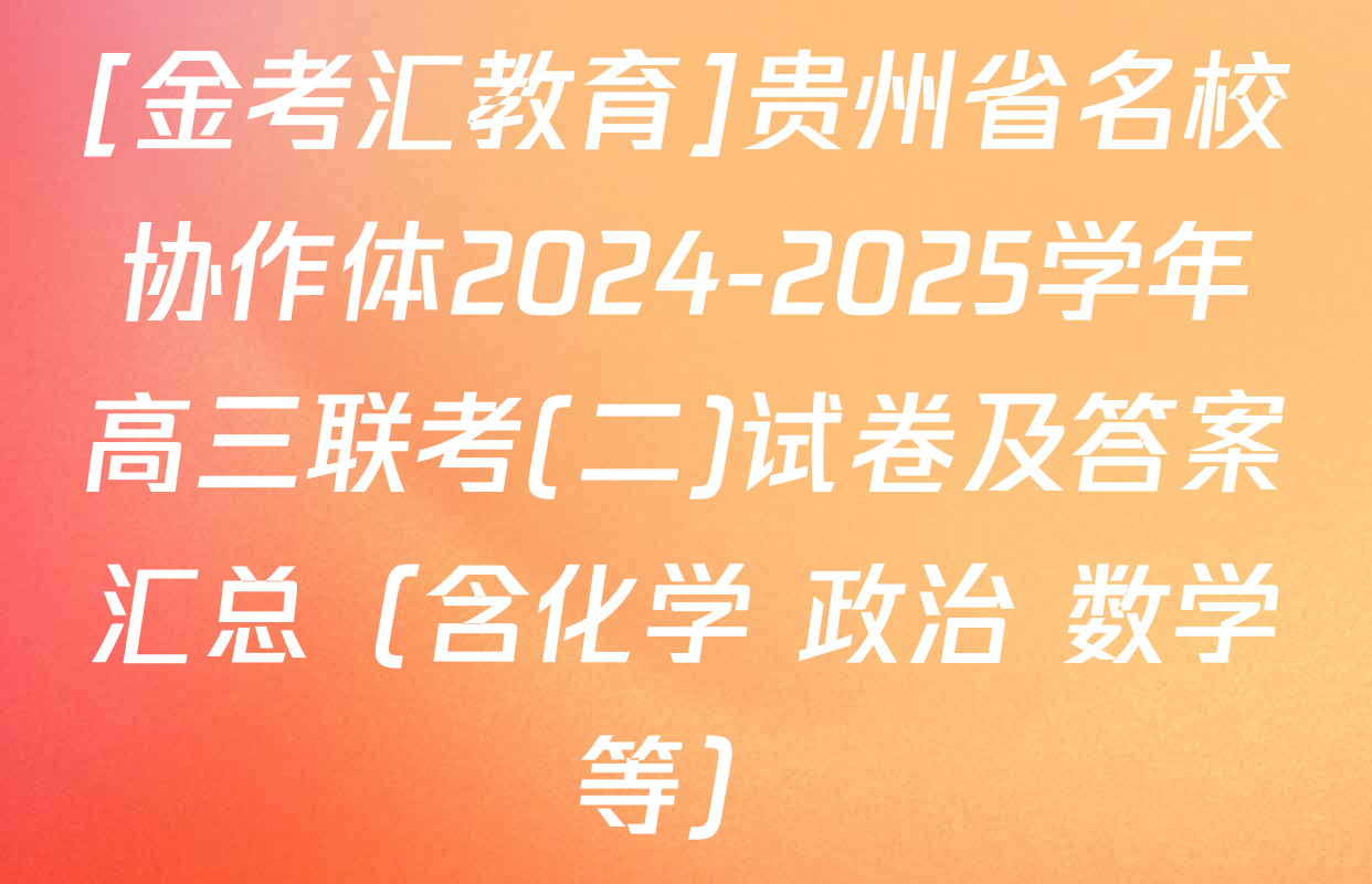 [金考汇教育]贵州省名校协作体2024-2025学年高三联考(二)试卷及答案汇总（含化学 政治 数学等）