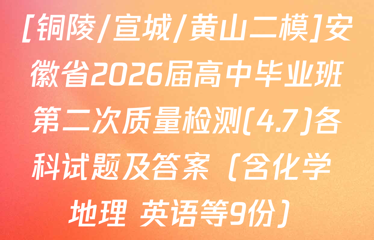 [铜陵/宣城/黄山二模]安徽省2026届高中毕业班第二次质量检测(4.7)各科试题及答案（含化学 地理 英语等9份）