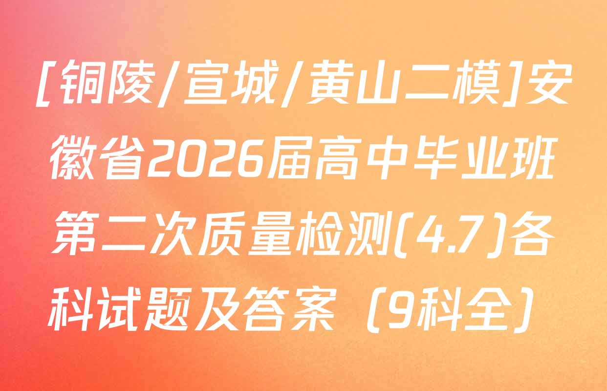 [铜陵/宣城/黄山二模]安徽省2026届高中毕业班第二次质量检测(4.7)各科试题及答案（9科全）