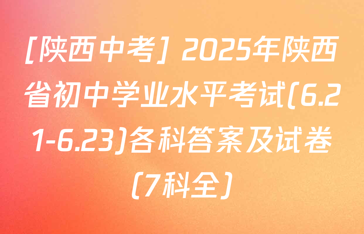 [陕西中考] 2025年陕西省初中学业水平考试(6.21-6.23)各科答案及试卷（7科全）