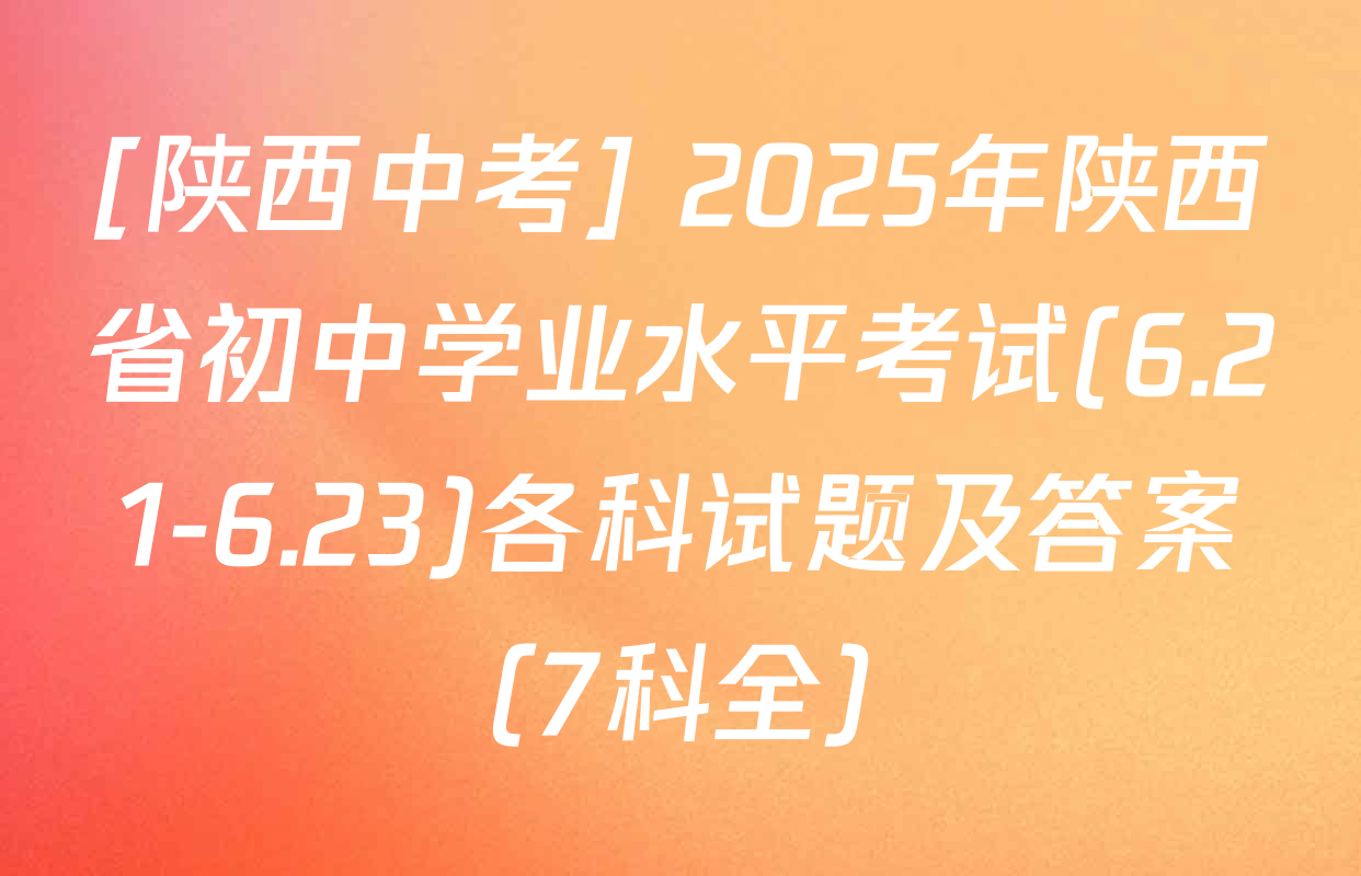 [陕西中考] 2025年陕西省初中学业水平考试(6.21-6.23)各科试题及答案（7科全）