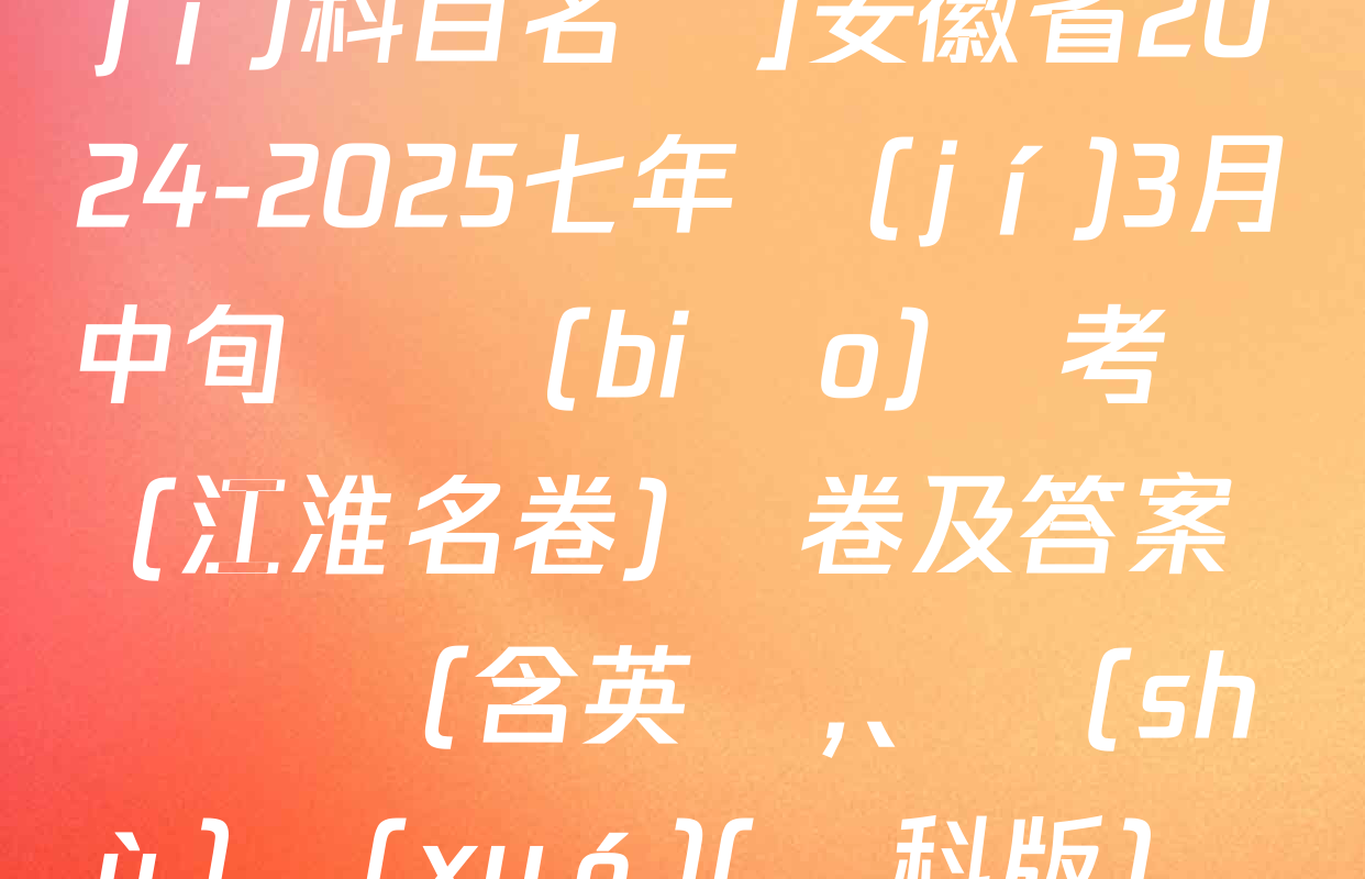 [頁(yè)腳黑體七年級(jí)科目名稱]安徽省2024-2025七年級(jí)3月中旬無標(biāo)題考試(江淮名卷)試卷及答案匯總（含英語,、數(shù)學(xué)(滬科版)、歷史等）