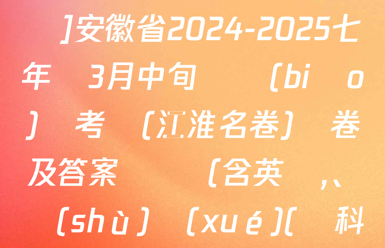 [頁腳黑體七年級科目名稱]安徽省2024-2025七年級3月中旬無標(biāo)題考試(江淮名卷)試卷及答案匯總（含英語,、數(shù)學(xué)(滬科版),、歷史等）