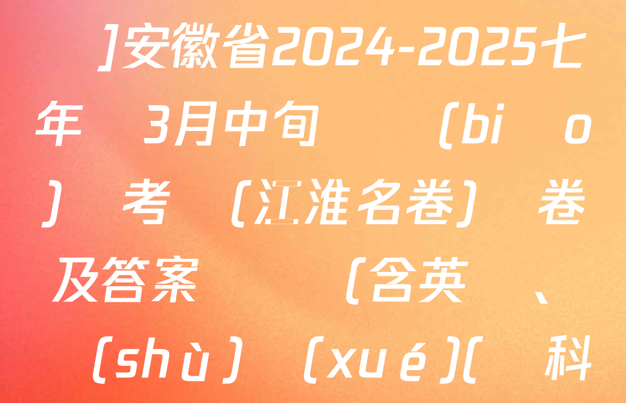 [頁腳黑體七年級科目名稱]安徽省2024-2025七年級3月中旬無標(biāo)題考試(江淮名卷)試卷及答案匯總（含英語,、數(shù)學(xué)(滬科版),、歷史等）