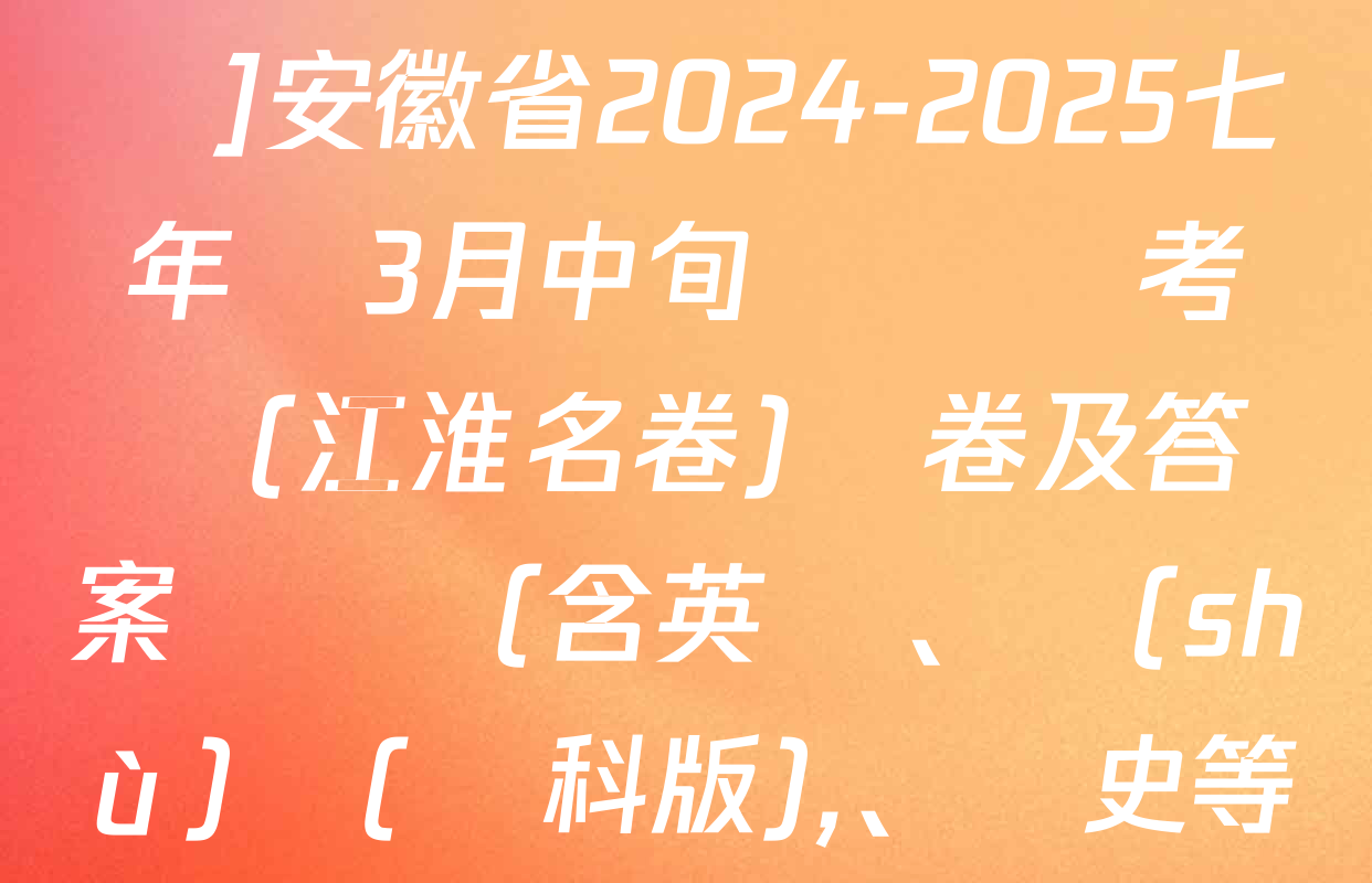 [頁腳黑體七年級科目名稱]安徽省2024-2025七年級3月中旬無標題考試(江淮名卷)試卷及答案匯總（含英語,、數(shù)學(滬科版)、歷史等）