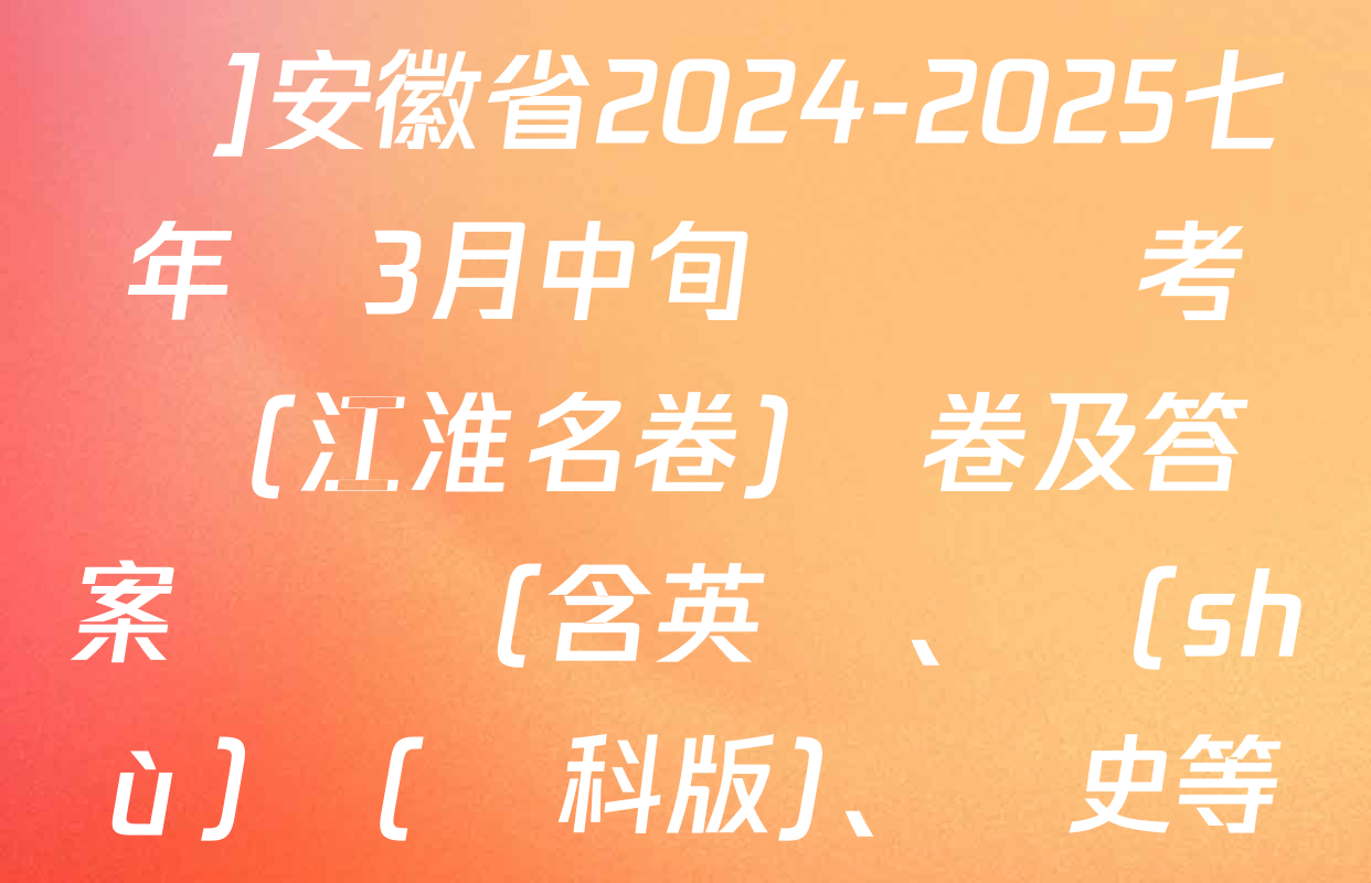 [頁腳黑體七年級科目名稱]安徽省2024-2025七年級3月中旬無標題考試(江淮名卷)試卷及答案匯總（含英語,、數(shù)學(滬科版),、歷史等）