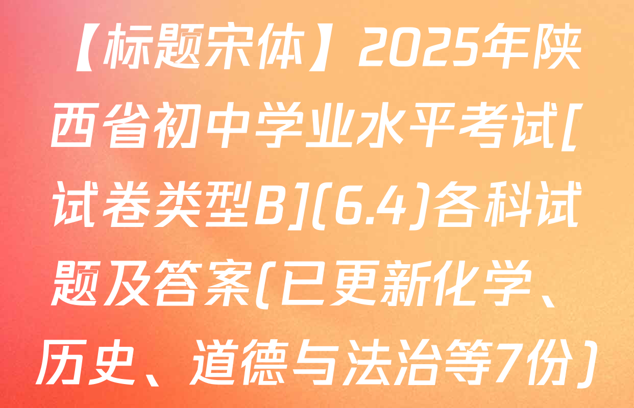 【标题宋体】2025年陕西省初中学业水平考试[试卷类型B](6.4)各科试题及答案(已更新化学、历史、道德与法治等7份)