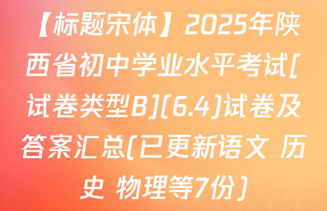 【标题宋体】2025年陕西省初中学业水平考试[试卷类型B](6.4)试卷及答案汇总(已更新语文 历史 物理等7份)