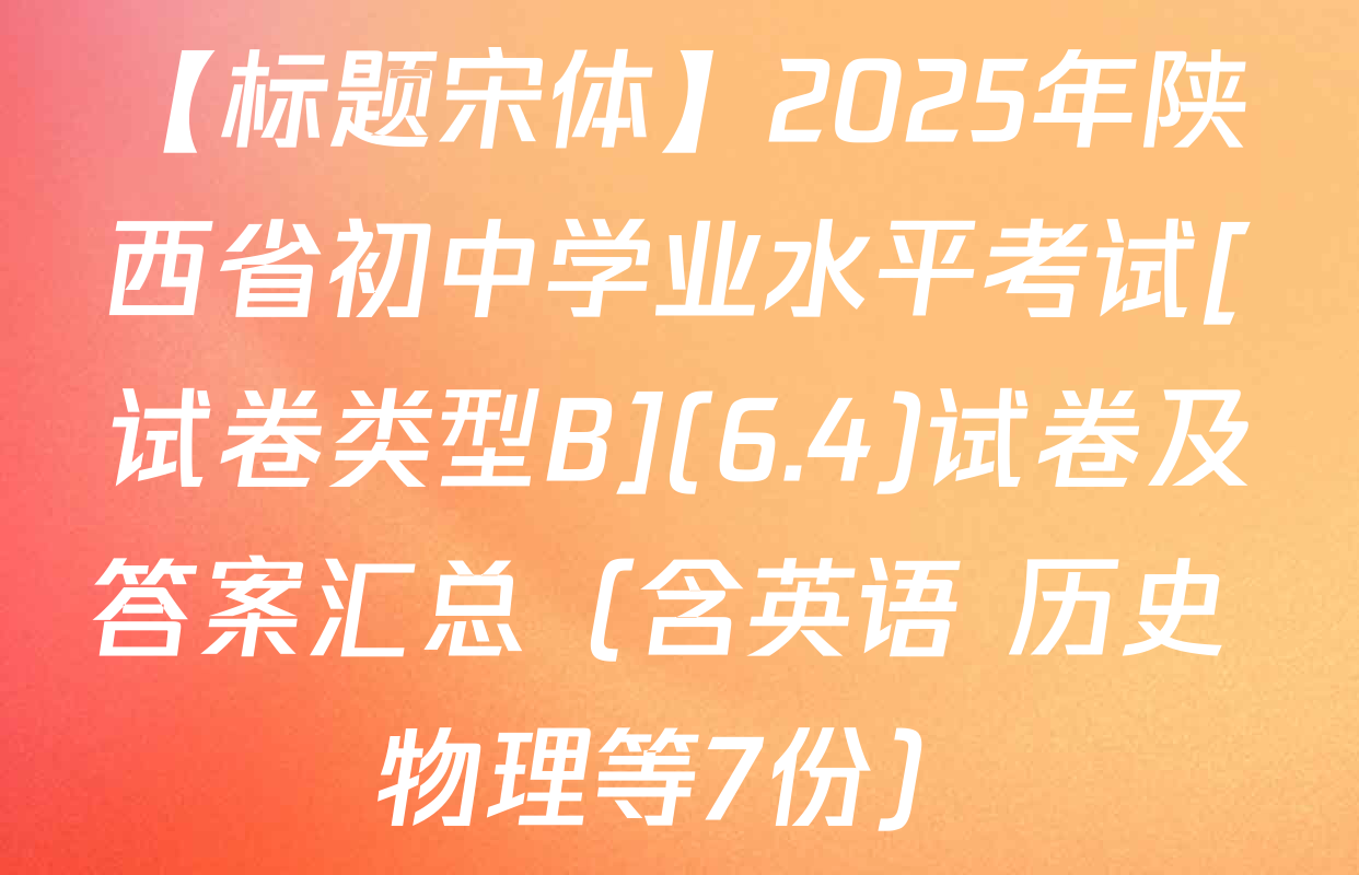 【标题宋体】2025年陕西省初中学业水平考试[试卷类型B](6.4)试卷及答案汇总（含英语 历史 物理等7份）