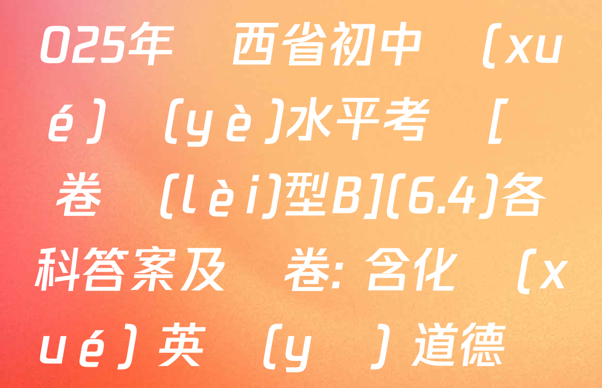 【標(biāo)題宋體】2025年陜西省初中學(xué)業(yè)水平考試[試卷類(lèi)型B](6.4)各科答案及試卷: 含化學(xué) 英語(yǔ) 道德與法治試卷解析