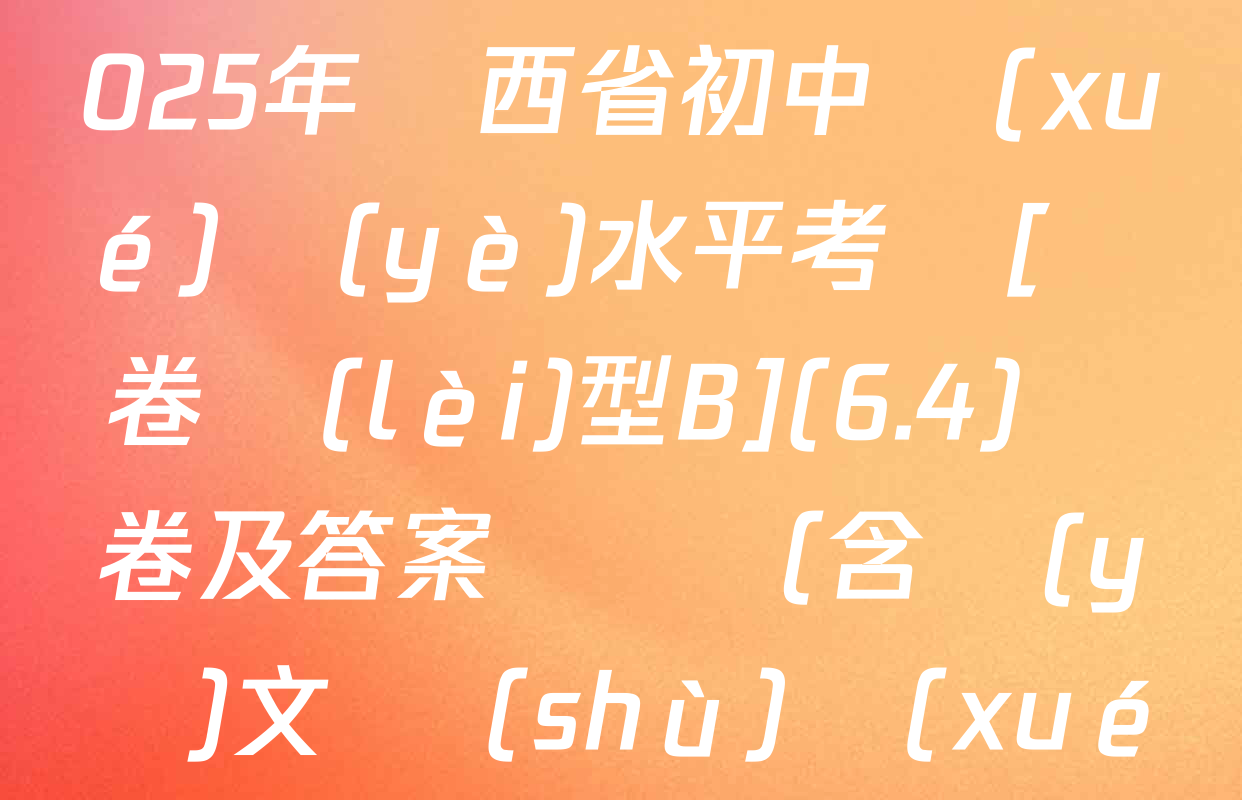 【標(biāo)題宋體】2025年陜西省初中學(xué)業(yè)水平考試[試卷類(lèi)型B](6.4)試卷及答案匯總（含語(yǔ)文 數(shù)學(xué) 道德與法治等）