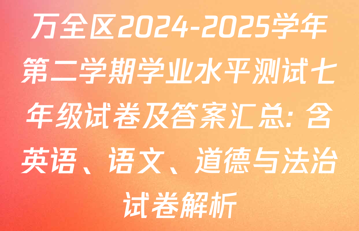 万全区2024-2025学年第二学期学业水平测试七年级试卷及答案汇总: 含英语、语文、道德与法治试卷解析