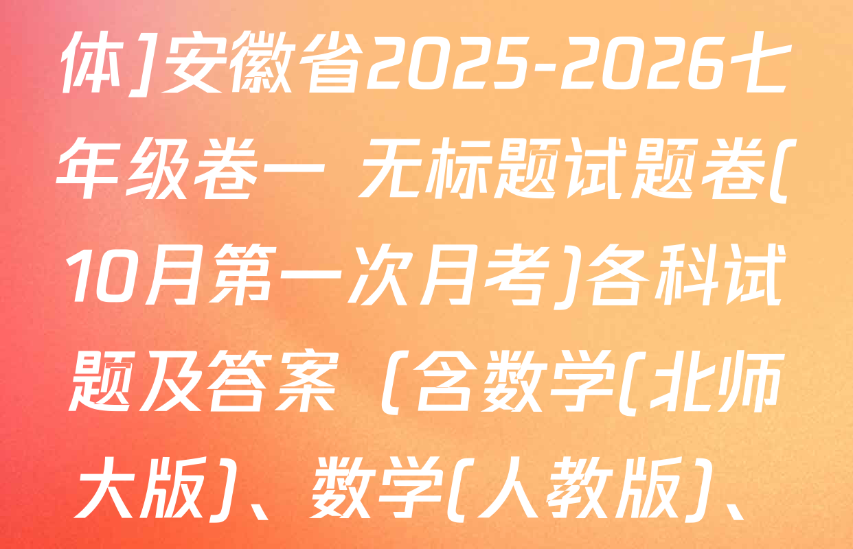万友[标题标宋、页脚楷体]安徽省2025-2026七年级卷一 无标题试题卷(10月第一次月考)各科试题及答案（含数学(北师大版)、数学(人教版)、英语(外研版)等）