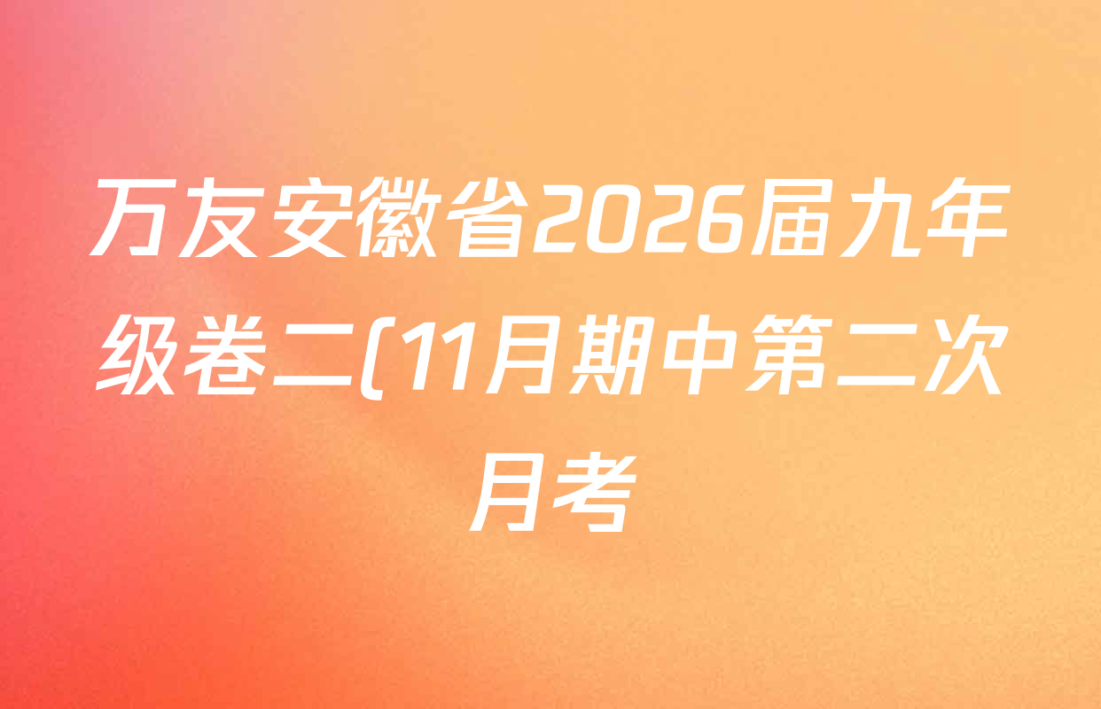 万友安徽省2026届九年级卷二(11月期中第二次月考)各科试题及答案(含历史、英语(人教版)、化学等12份) 万友安徽省2026届九年级卷二(11月期中第二次月考)各科试题及答案(含历史、英语(人教版)、化学等12份)