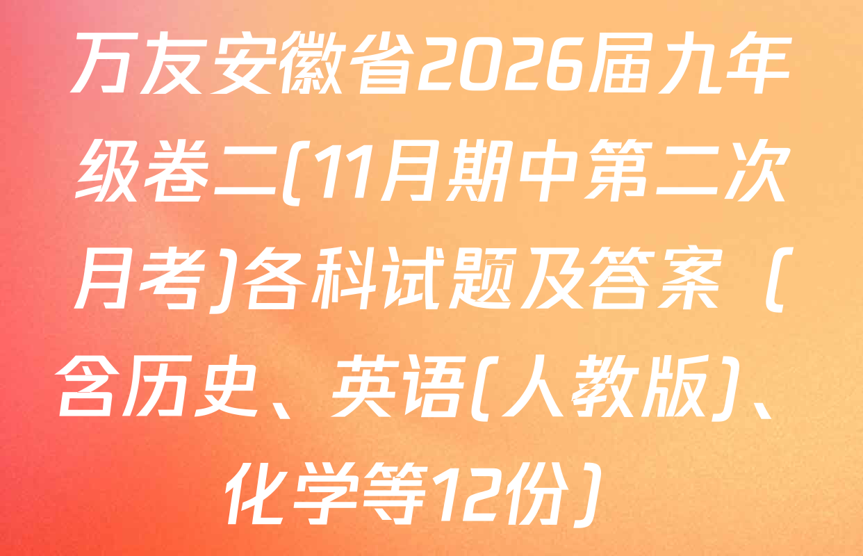 万友安徽省2026届九年级卷二(11月期中第二次月考)各科试题及答案（含历史、英语(人教版)、化学等12份）