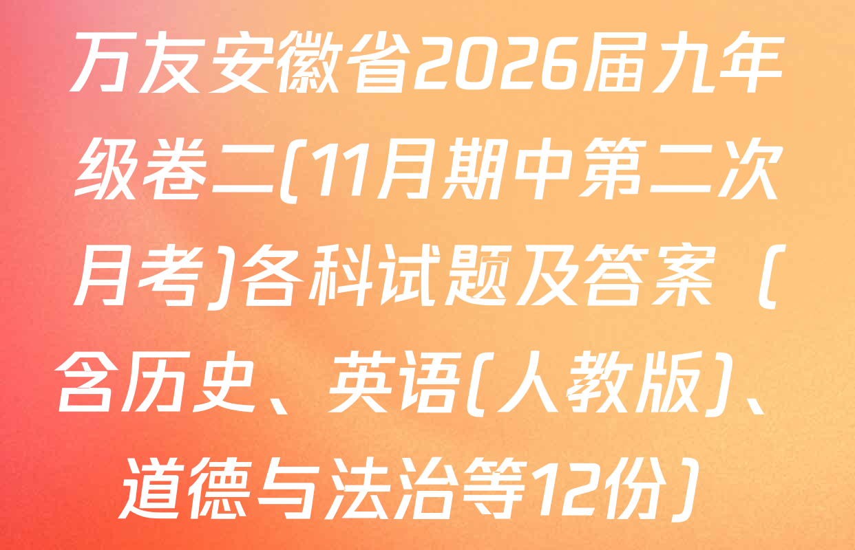 万友安徽省2026届九年级卷二(11月期中第二次月考)各科试题及答案（含历史、英语(人教版)、道德与法治等12份）