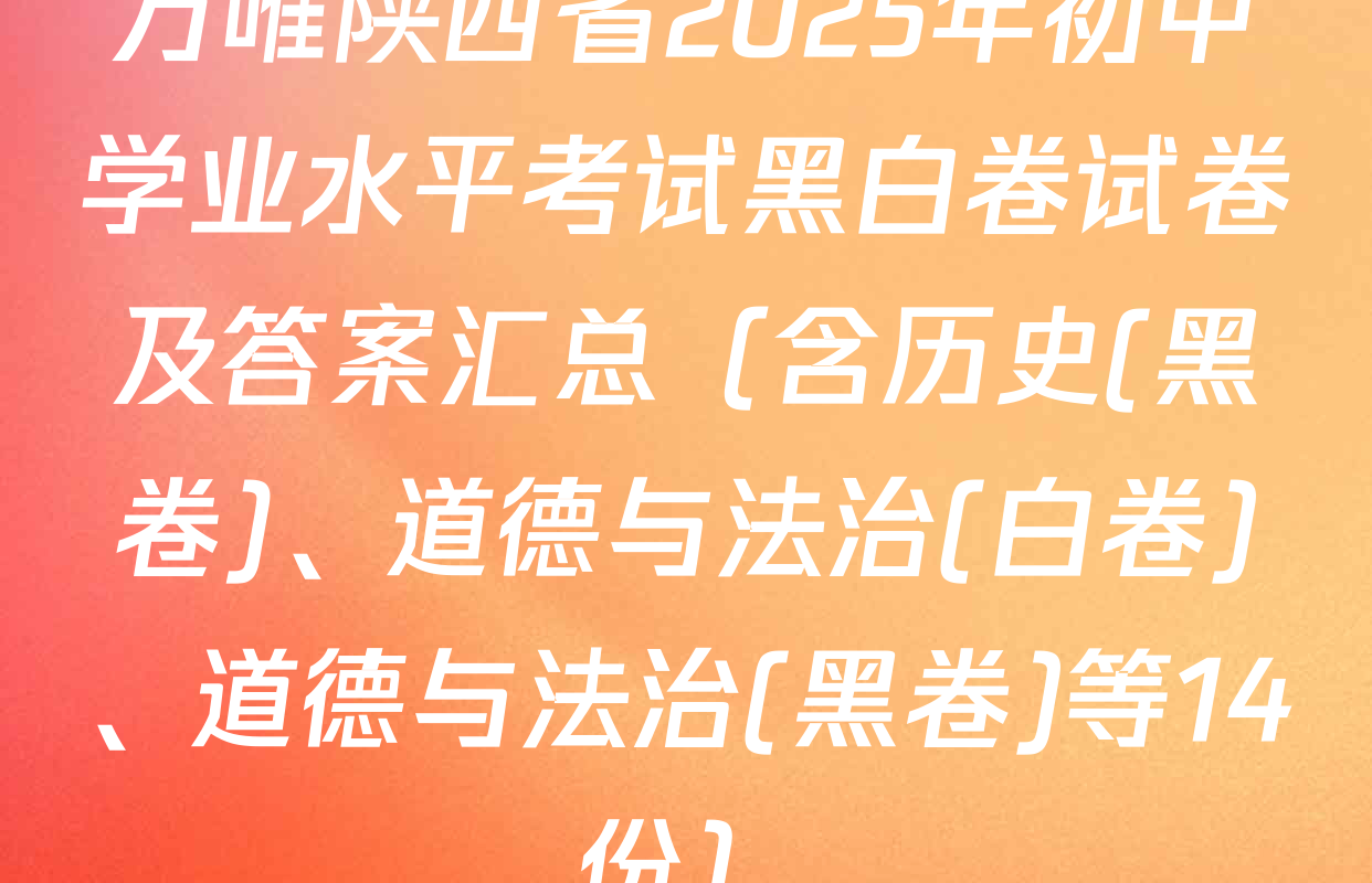 万唯陕西省2025年初中学业水平考试黑白卷试卷及答案汇总（含历史(黑卷)、道德与法治(白卷)、道德与法治(黑卷)等14份）