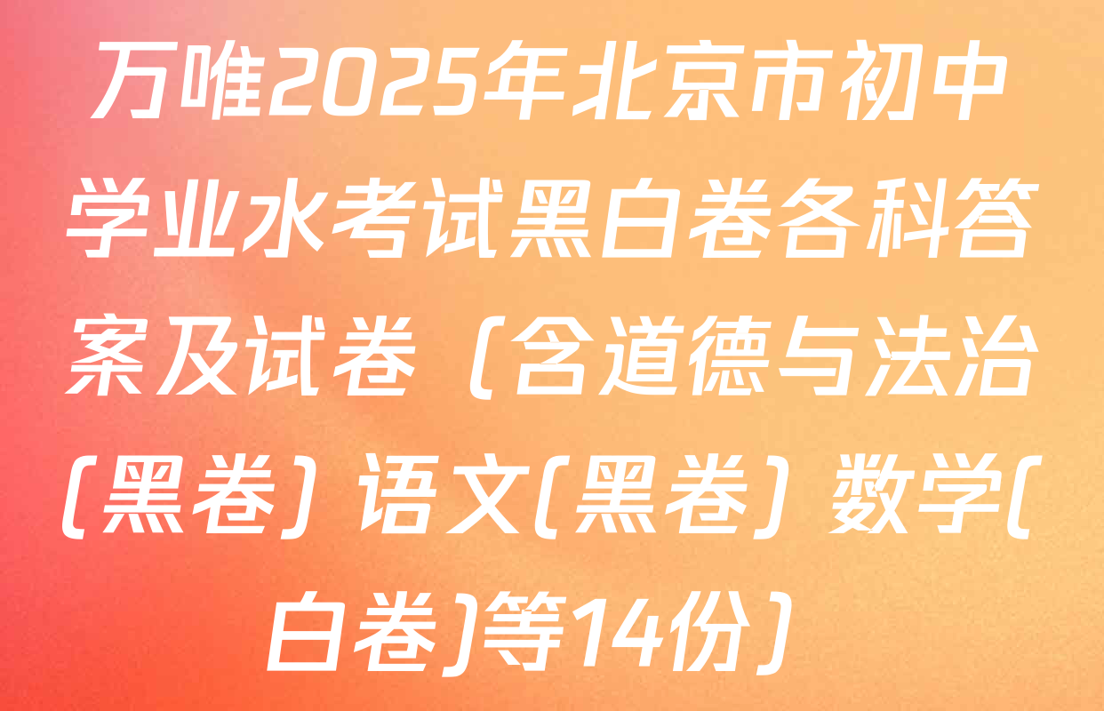 万唯2025年北京市初中学业水考试黑白卷各科答案及试卷（含道德与法治(黑卷) 语文(黑卷) 数学(白卷)等14份）