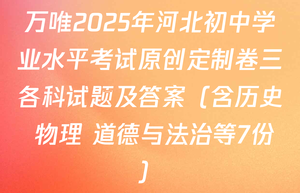 万唯2025年河北初中学业水平考试原创定制卷三各科试题及答案（含历史 物理 道德与法治等7份）