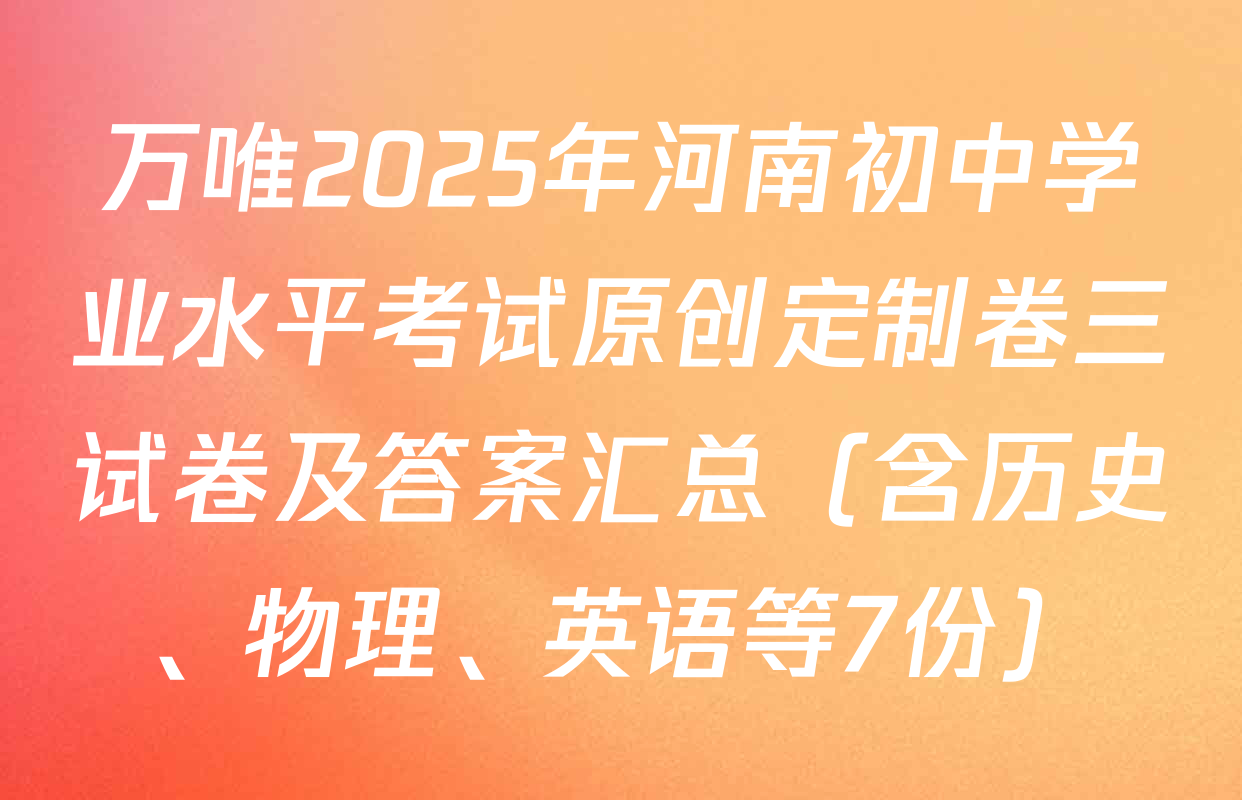 万唯2025年河南初中学业水平考试原创定制卷三试卷及答案汇总（含历史、物理、英语等7份）