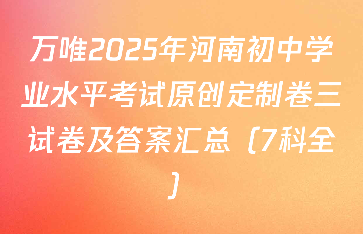 万唯2025年河南初中学业水平考试原创定制卷三试卷及答案汇总（7科全）