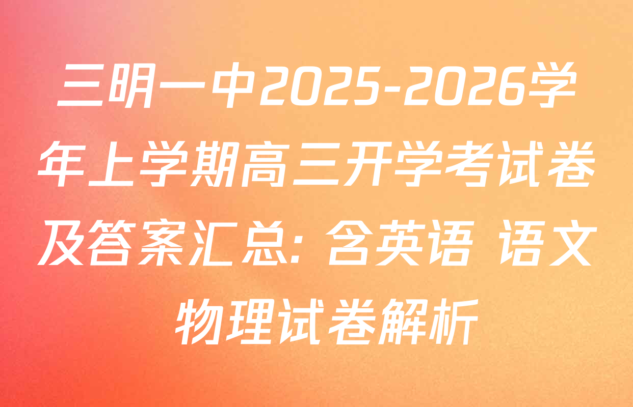 三明一中2025-2026学年上学期高三开学考试卷及答案汇总: 含英语 语文 物理试卷解析