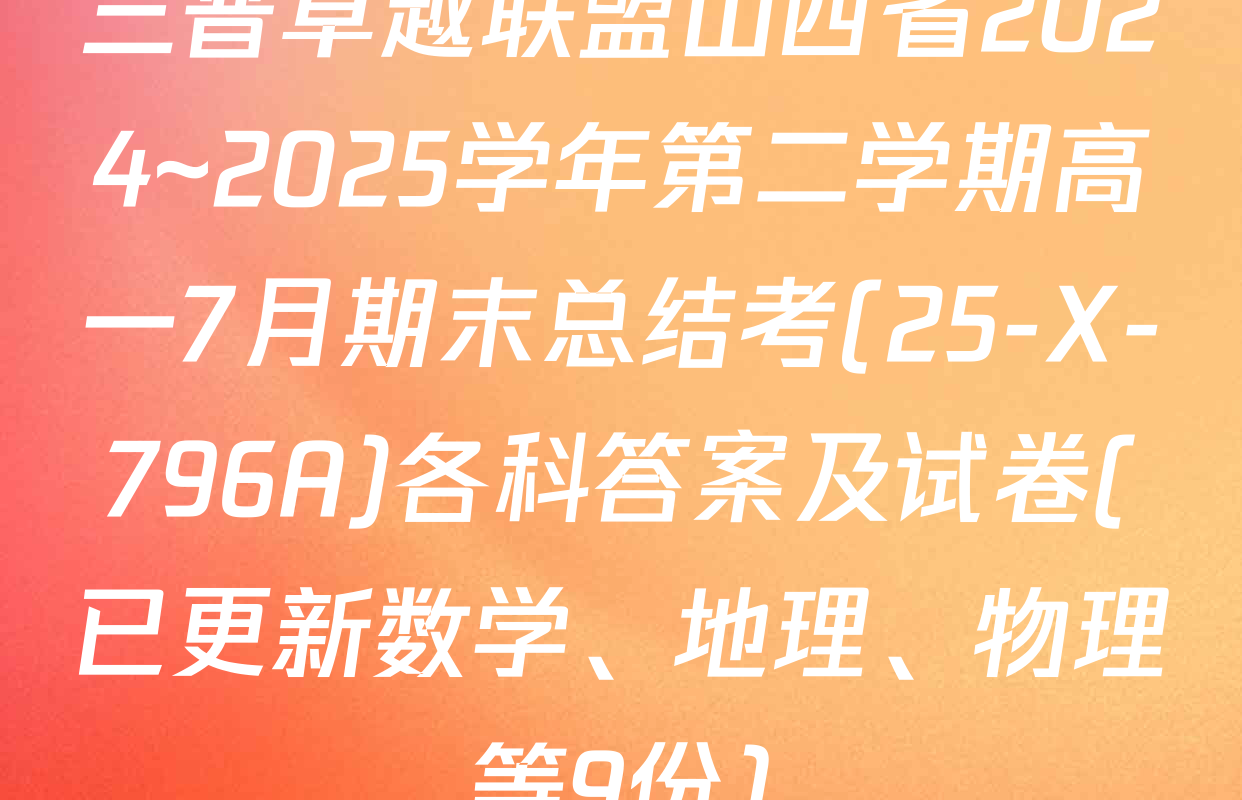 三晋卓越联盟山西省2024~2025学年第二学期高一7月期末总结考(25-X-796A)各科答案及试卷(已更新数学、地理、物理等9份)