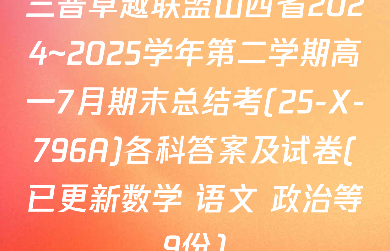 三晋卓越联盟山西省2024~2025学年第二学期高一7月期末总结考(25-X-796A)各科答案及试卷(已更新数学 语文 政治等9份)