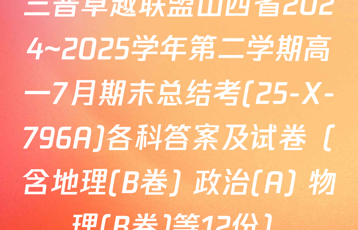 三晋卓越联盟山西省2024~2025学年第二学期高一7月期末总结考(25-X-796A)各科答案及试卷（含地理(B卷) 政治(A) 物理(B卷)等12份）