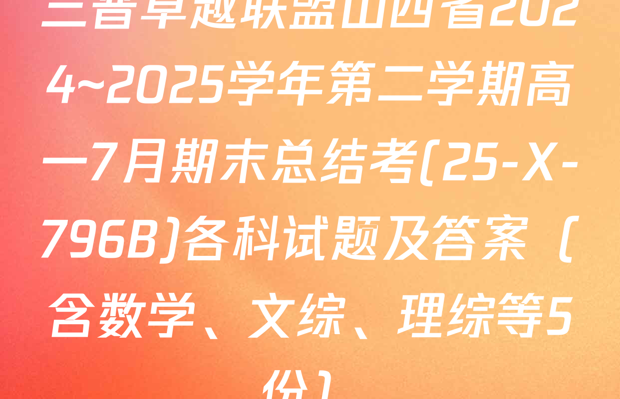 三晋卓越联盟山西省2024~2025学年第二学期高一7月期末总结考(25-X-796B)各科试题及答案（含数学、文综、理综等5份）