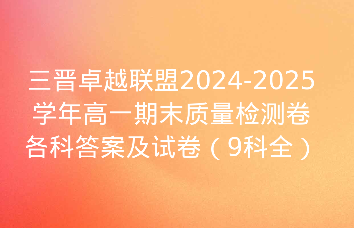 三晋卓越联盟2024-2025学年高一期末质量检测卷各科答案及试卷（9科全）