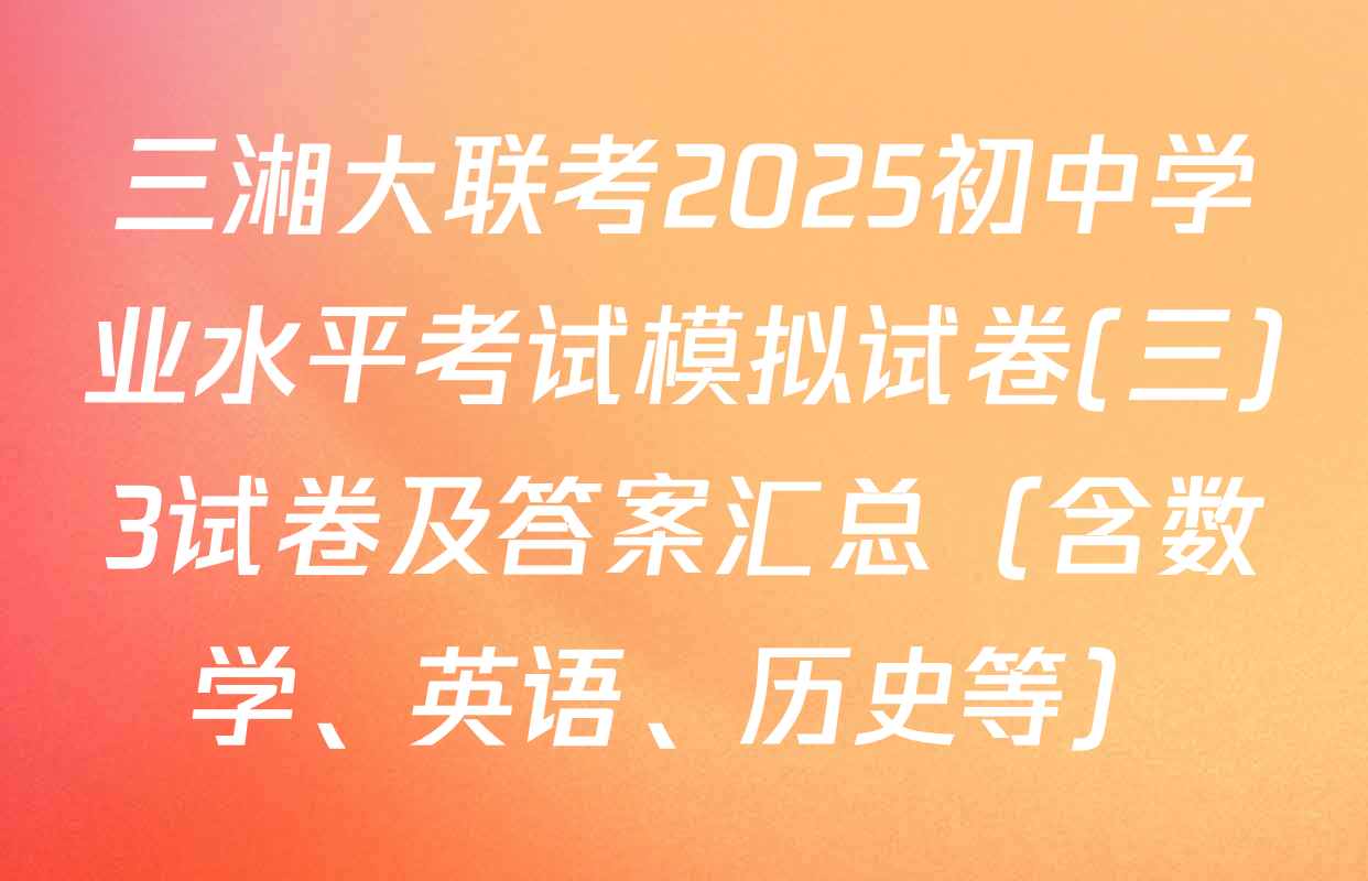 三湘大联考2025初中学业水平考试模拟试卷(三)3试卷及答案汇总（含数学、英语、历史等）