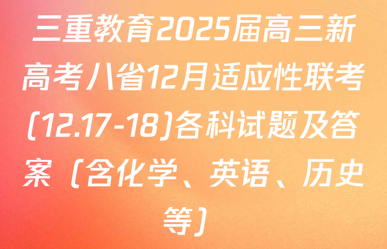 三重教育2025届高三新高考八省12月适应性联考(12.17-18)各科试题及答案（含化学、英语、历史等）