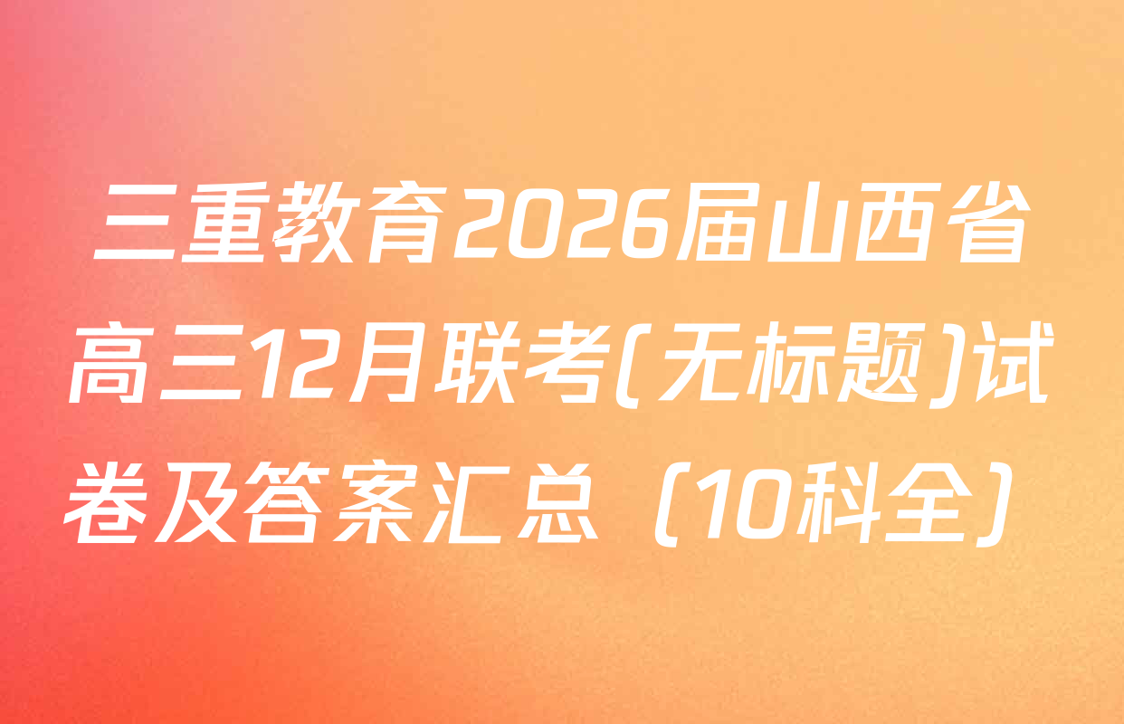 三重教育2026届山西省高三12月联考(无标题)试卷及答案汇总（10科全）