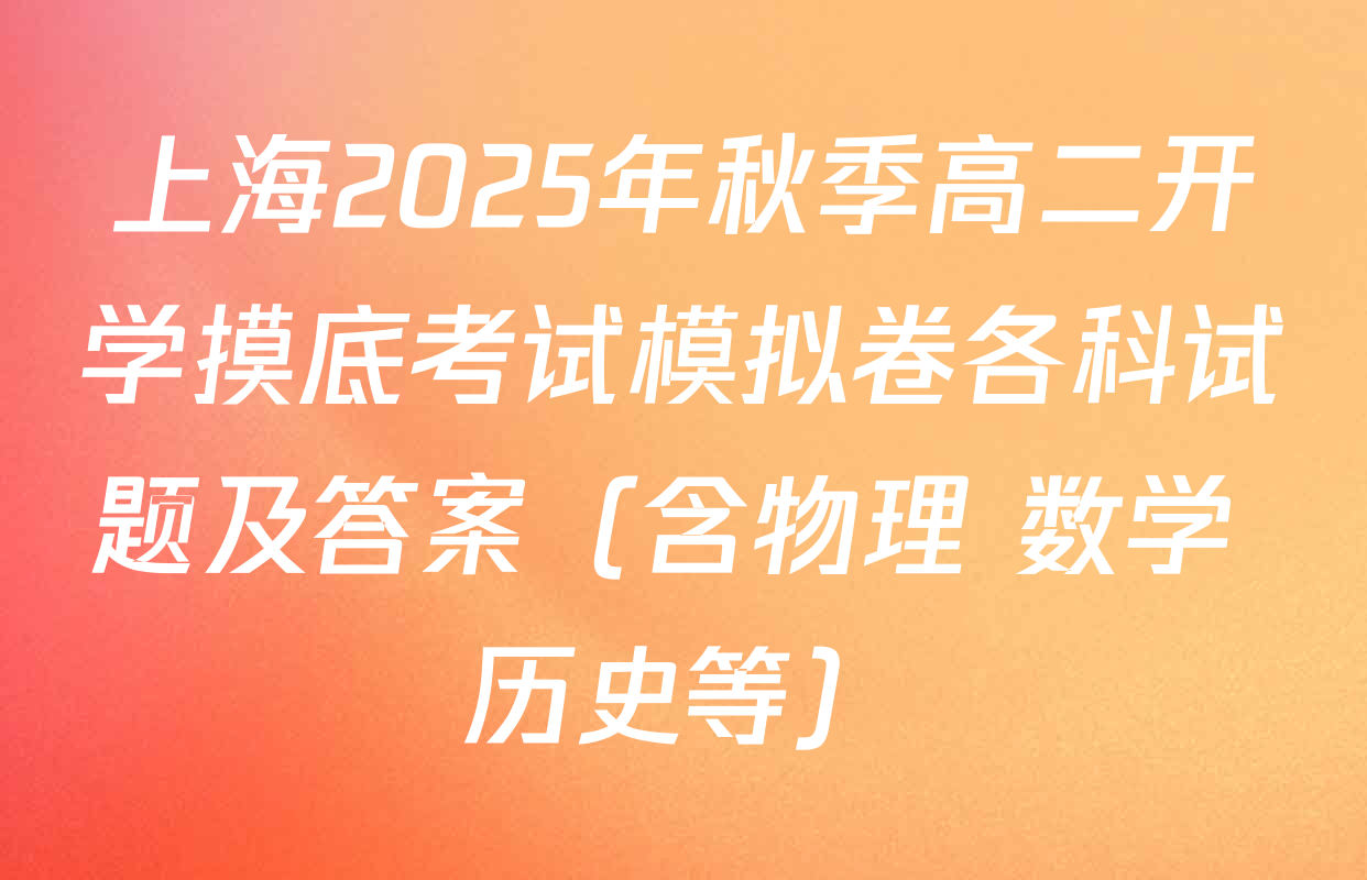 上海2025年秋季高二开学摸底考试模拟卷各科试题及答案（含物理 数学 历史等）