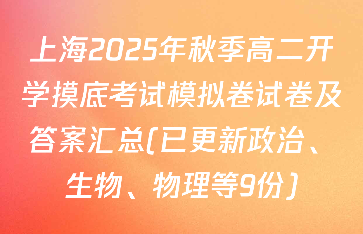 上海2025年秋季高二开学摸底考试模拟卷试卷及答案汇总(已更新政治、生物、物理等9份)