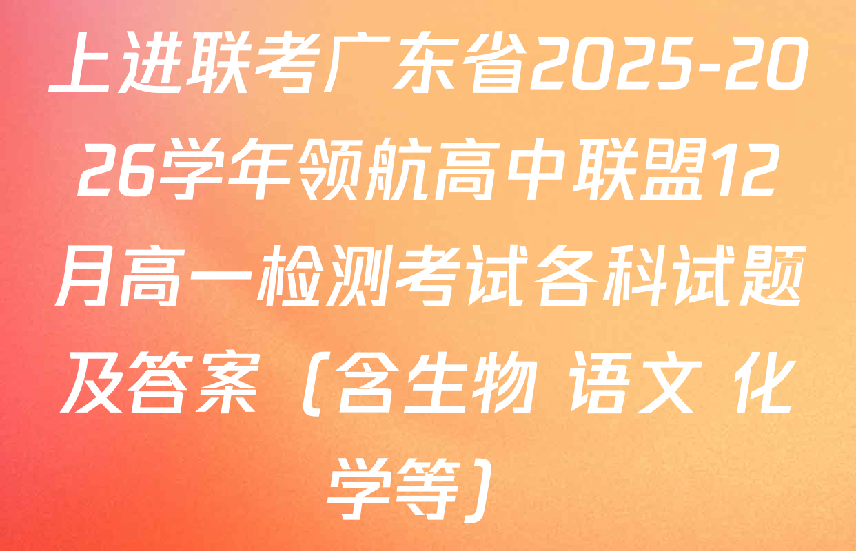 上进联考广东省2025-2026学年领航高中联盟12月高一检测考试各科试题及答案（含生物 语文 化学等）