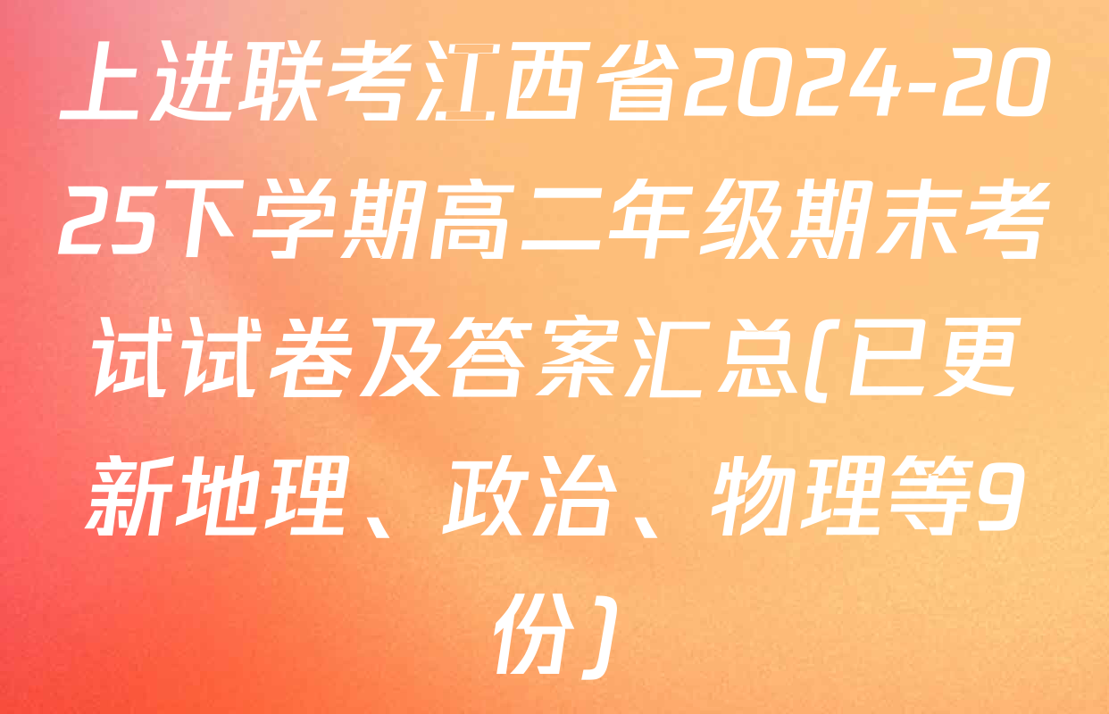 上进联考江西省2024-2025下学期高二年级期末考试试卷及答案汇总(已更新地理、政治、物理等9份)