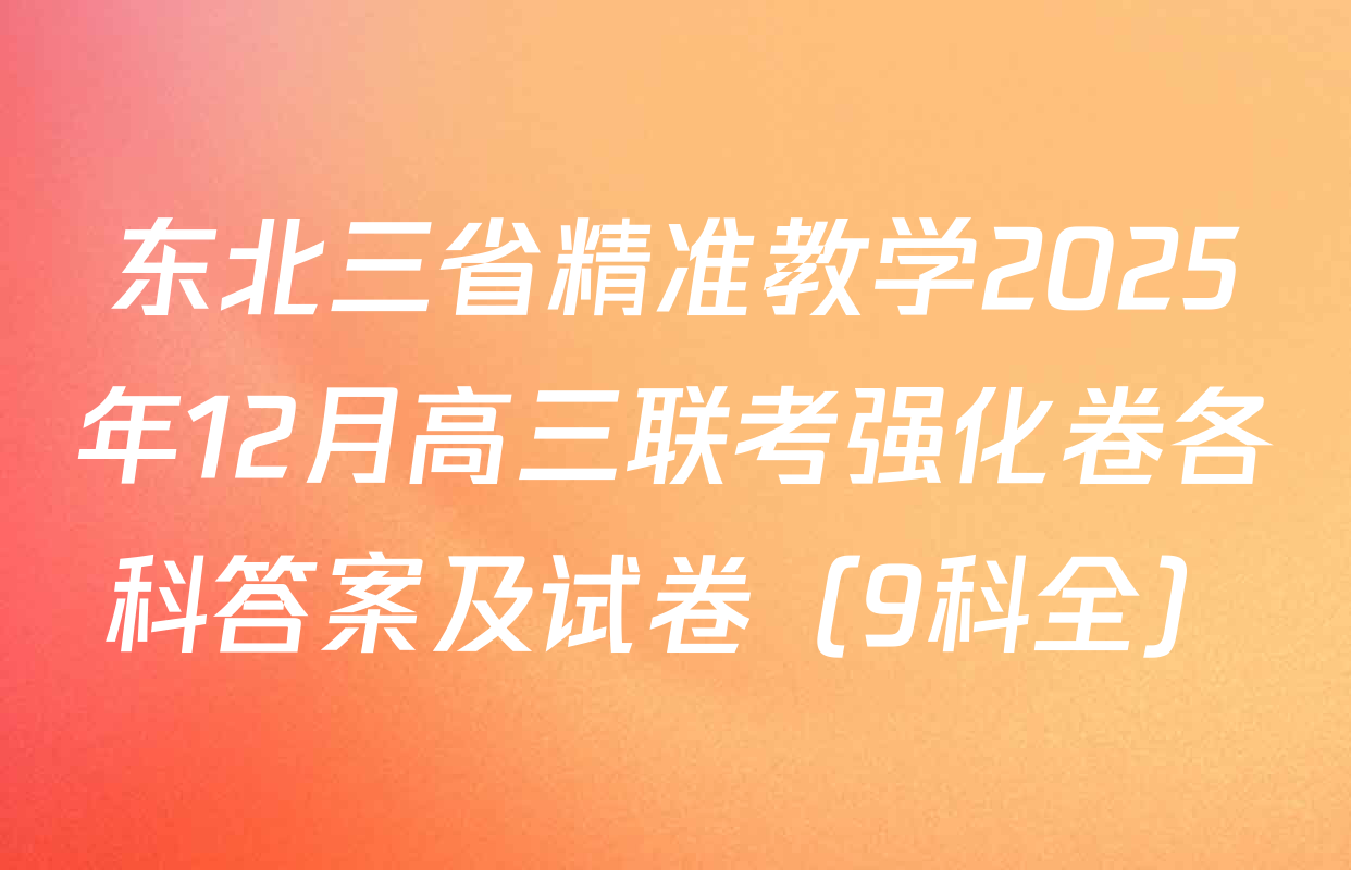 东北三省精准教学2025年12月高三联考强化卷各科答案及试卷（9科全）