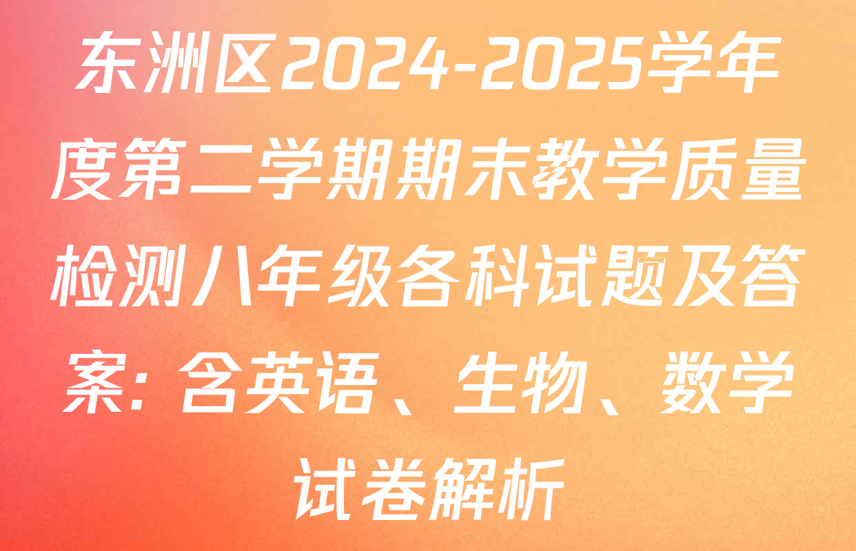 东洲区2024-2025学年度第二学期期末教学质量检测八年级各科试题及答案: 含英语、生物、数学试卷解析