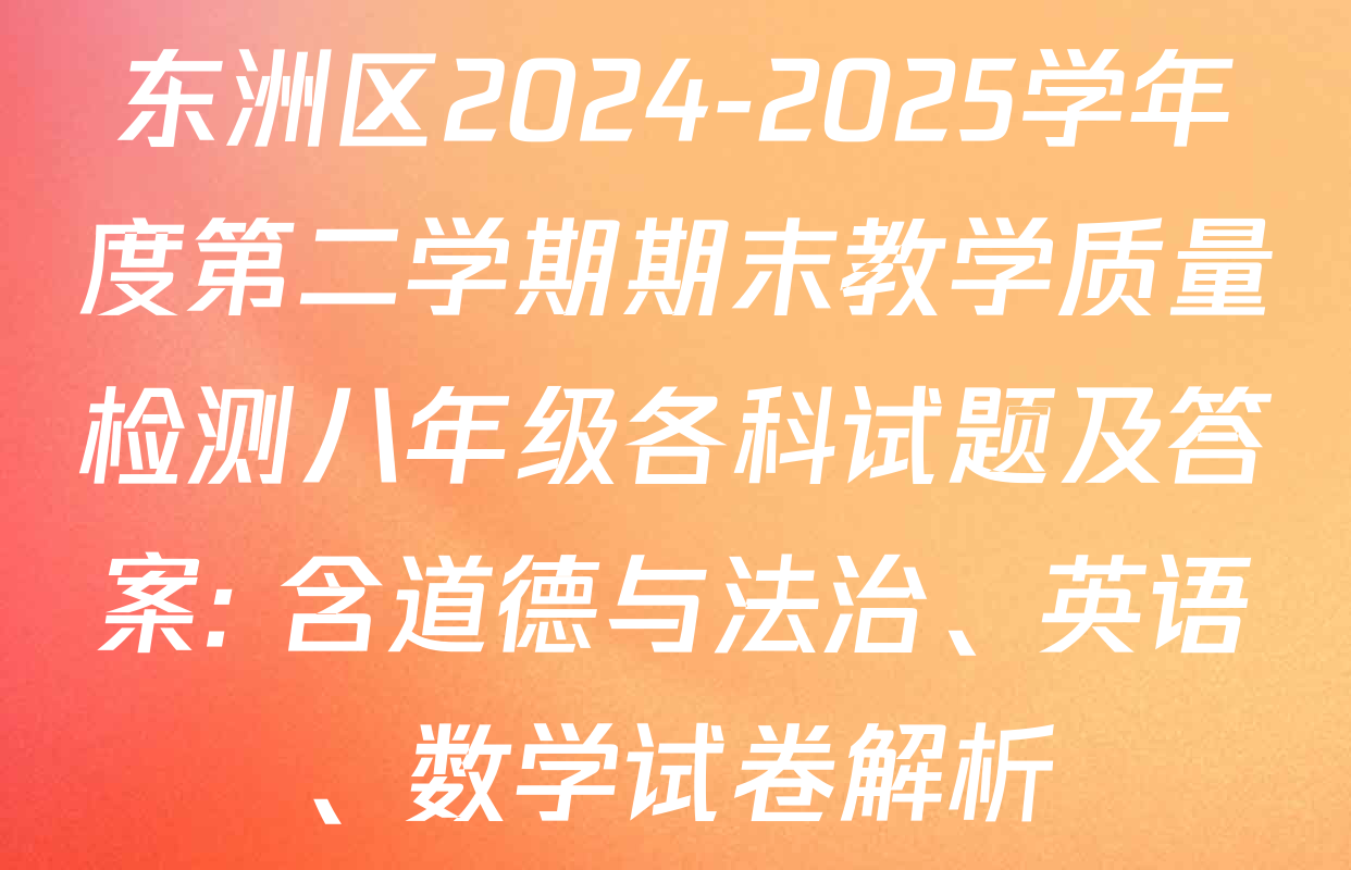 东洲区2024-2025学年度第二学期期末教学质量检测八年级各科试题及答案: 含道德与法治、英语、数学试卷解析