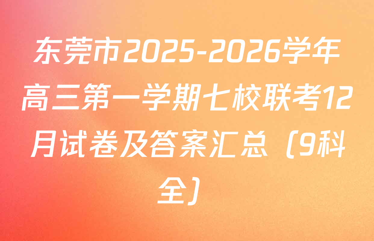 东莞市2025-2026学年高三第一学期七校联考12月试卷及答案汇总（9科全）