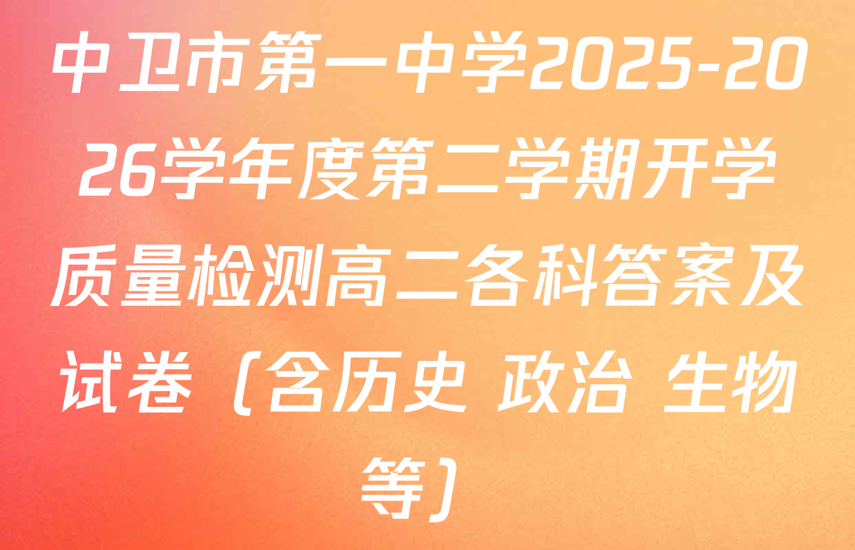 中卫市第一中学2025-2026学年度第二学期开学质量检测高二各科答案及试卷（含历史 政治 生物等）