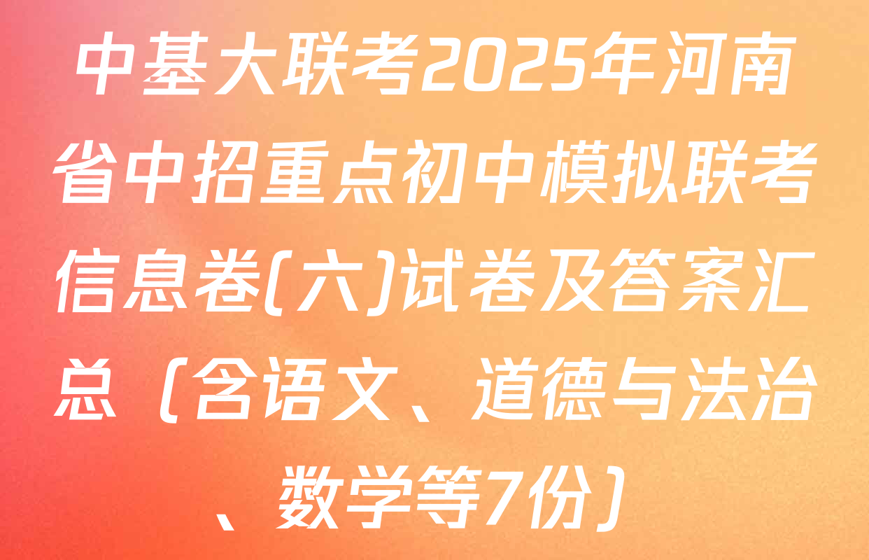 中基大联考2025年河南省中招重点初中模拟联考信息卷(六)试卷及答案汇总（含语文、道德与法治、数学等7份）