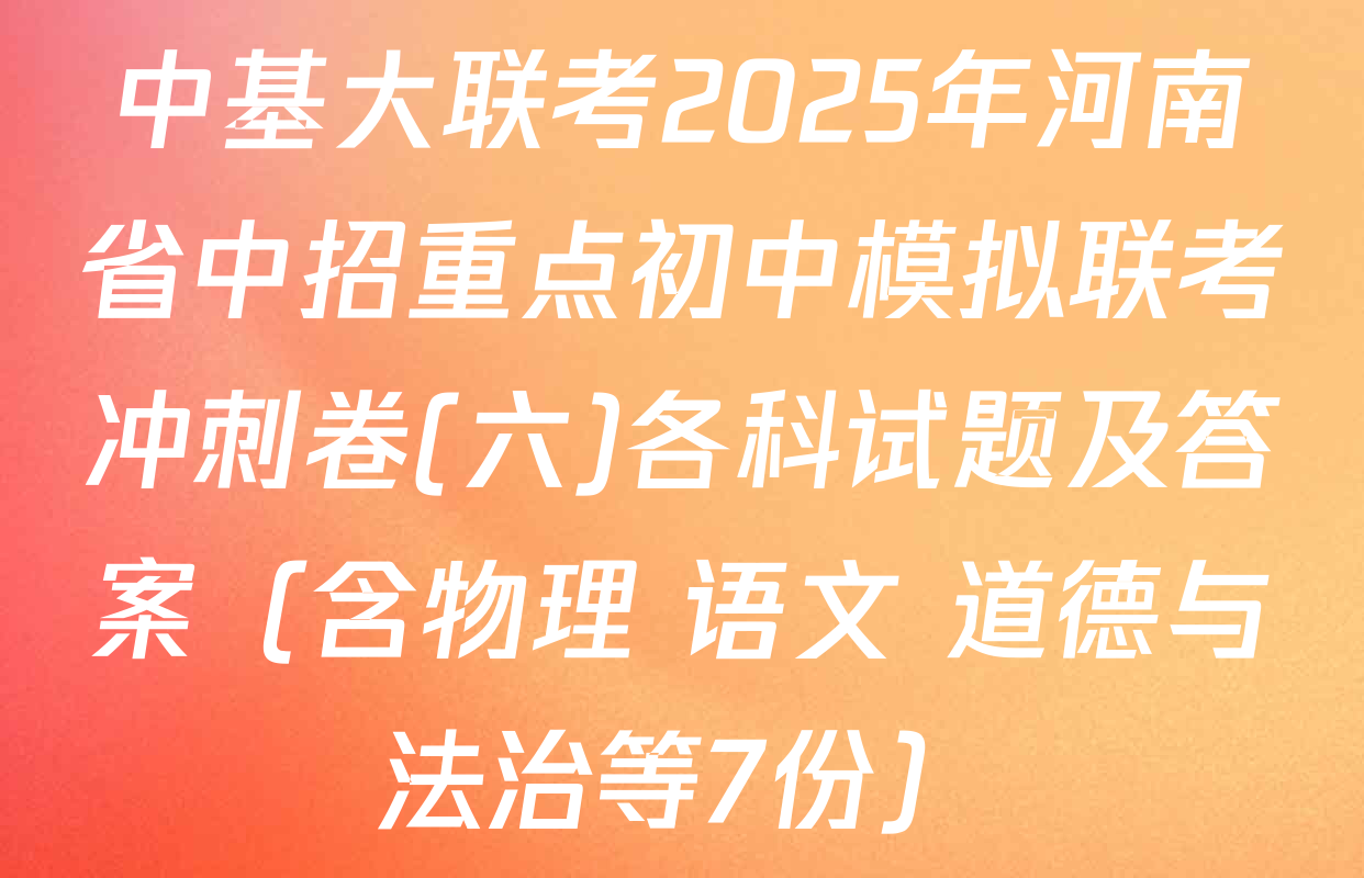 中基大联考2025年河南省中招重点初中模拟联考冲刺卷(六)各科试题及答案（含物理 语文 道德与法治等7份）